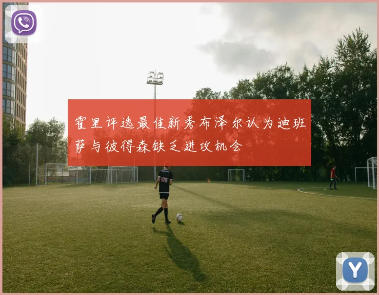 霍里评选最佳新秀布泽尔认为迪班萨与彼得森缺乏进攻机会
