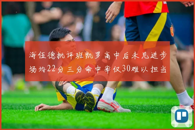 海伍德批评班凯罗高中后未见进步场均22分三分命中率仅30难以担当核心角色